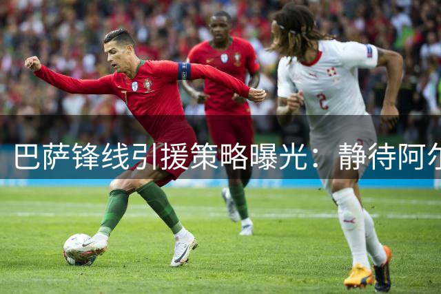 巴萨锋线引援策略曝光：静待阿尔瓦雷斯与时间赛跑
