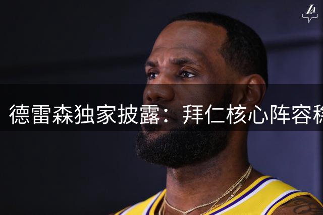 德雷森独家披露：拜仁核心阵容稳固 奥利塞2029年前不会离队
