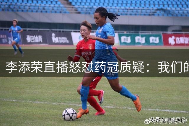 李添荣直播怒怼"药冠"质疑：我们的冠军货真价实！